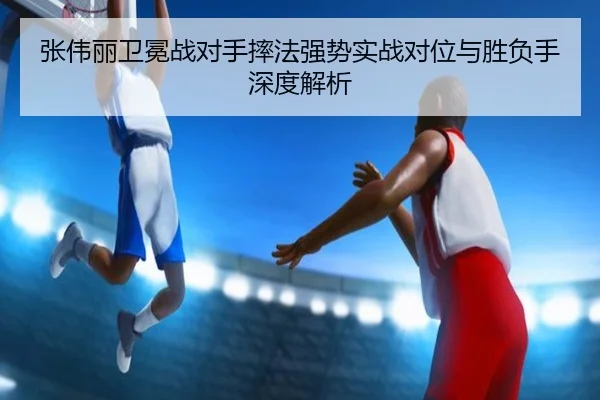 张伟丽卫冕战对手摔法强势实战对位与胜负手深度解析